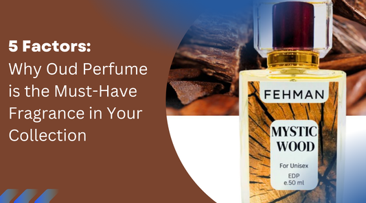 5 Factors Why Oud Perfume Is the Must-Have Fragrance in Your Collection